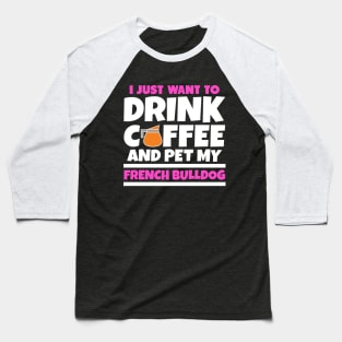 I just want to drink coffee and pet my french bulldog Baseball T-Shirt